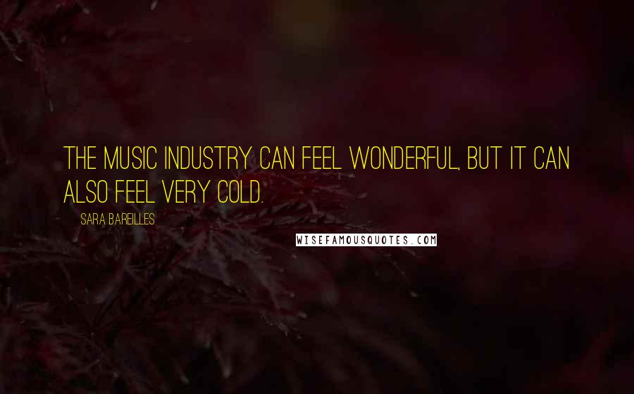 Sara Bareilles Quotes: The music industry can feel wonderful, but it can also feel very cold.