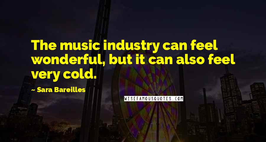 Sara Bareilles Quotes: The music industry can feel wonderful, but it can also feel very cold.