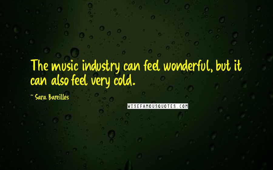 Sara Bareilles Quotes: The music industry can feel wonderful, but it can also feel very cold.