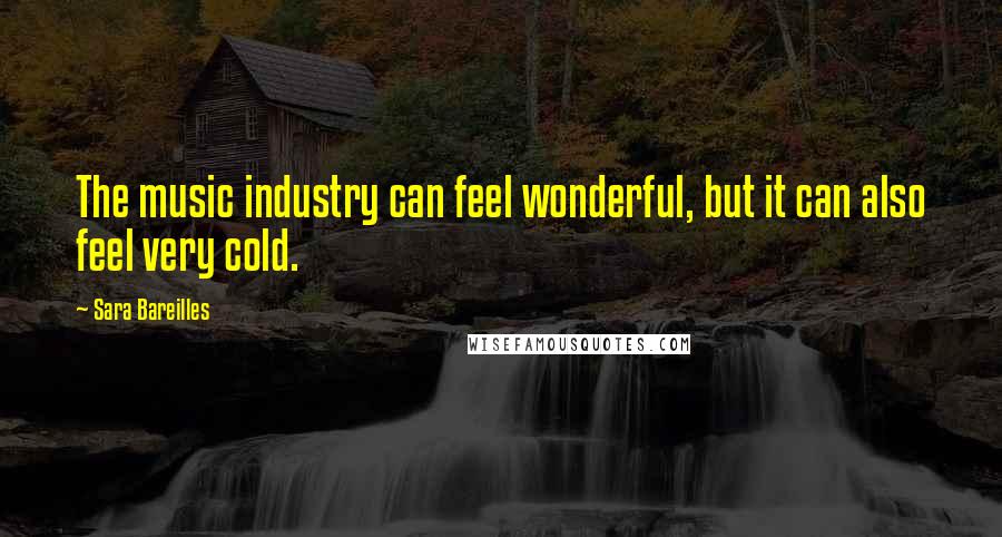 Sara Bareilles Quotes: The music industry can feel wonderful, but it can also feel very cold.