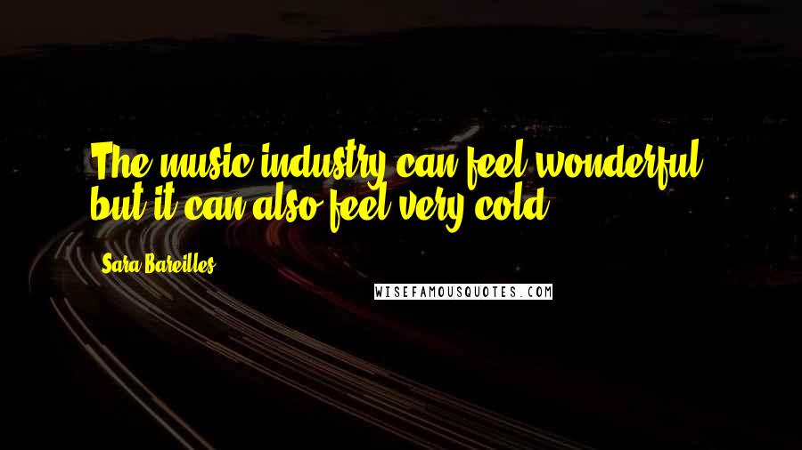 Sara Bareilles Quotes: The music industry can feel wonderful, but it can also feel very cold.