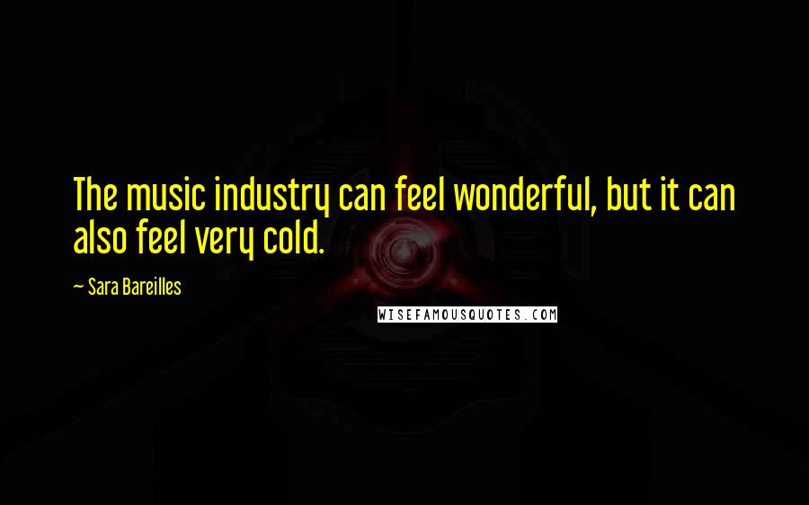 Sara Bareilles Quotes: The music industry can feel wonderful, but it can also feel very cold.