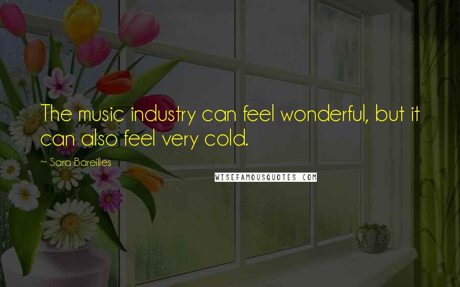 Sara Bareilles Quotes: The music industry can feel wonderful, but it can also feel very cold.