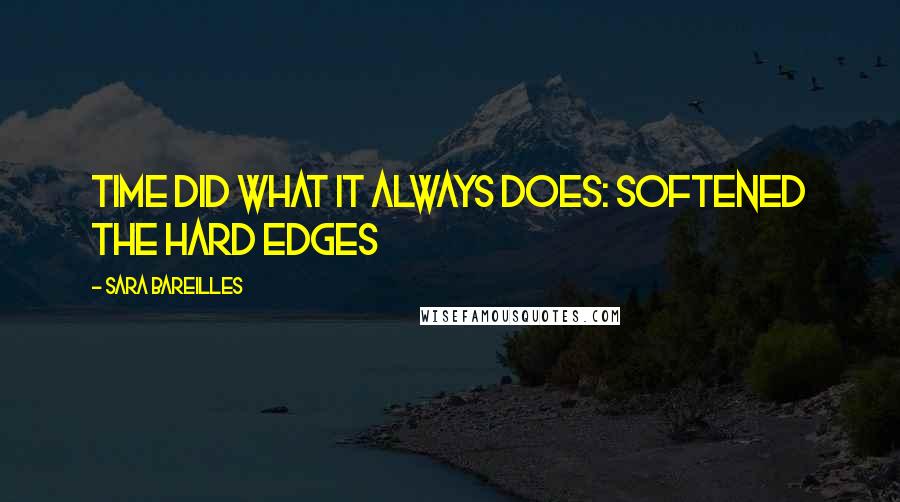 Sara Bareilles Quotes: Time did what it always does: softened the hard edges