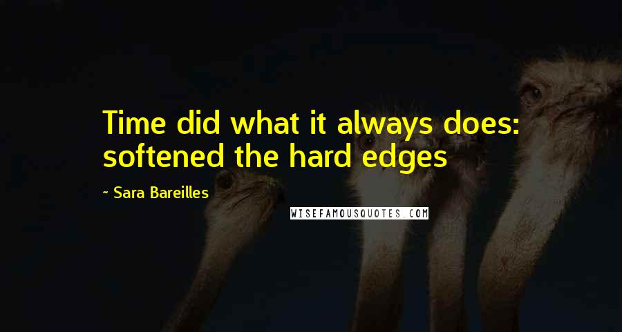 Sara Bareilles Quotes: Time did what it always does: softened the hard edges