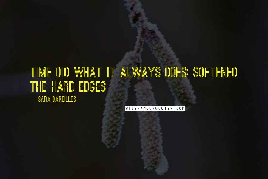 Sara Bareilles Quotes: Time did what it always does: softened the hard edges