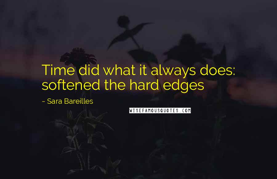 Sara Bareilles Quotes: Time did what it always does: softened the hard edges