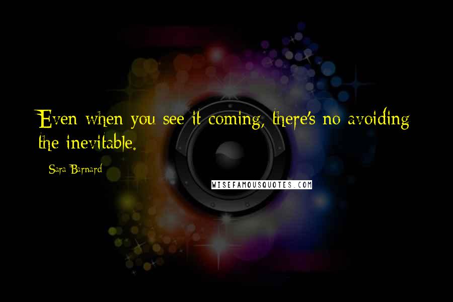Sara Barnard Quotes: Even when you see it coming, there's no avoiding the inevitable.