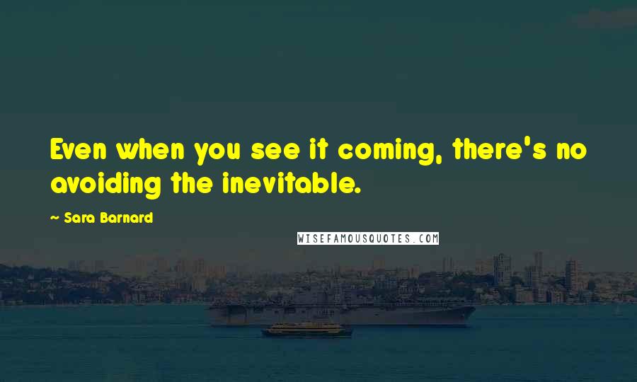 Sara Barnard Quotes: Even when you see it coming, there's no avoiding the inevitable.