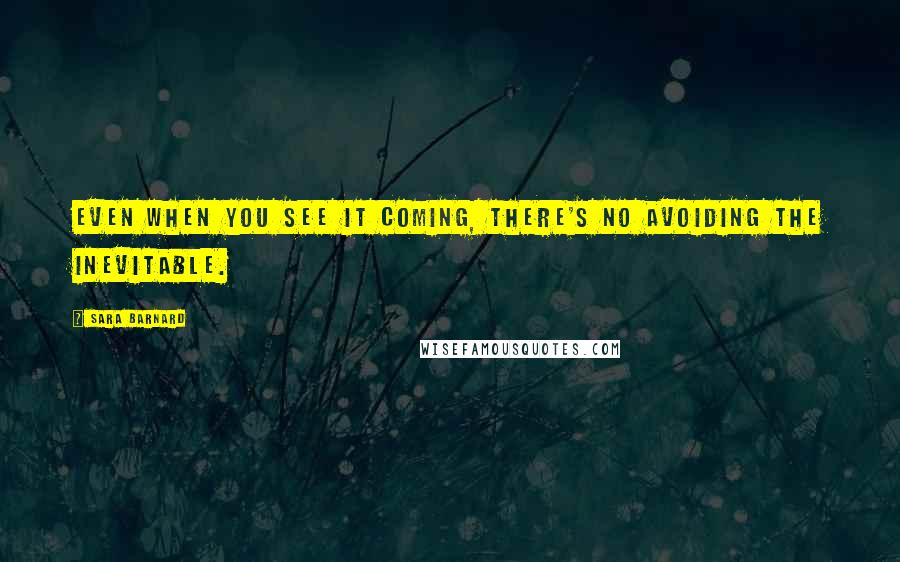 Sara Barnard Quotes: Even when you see it coming, there's no avoiding the inevitable.