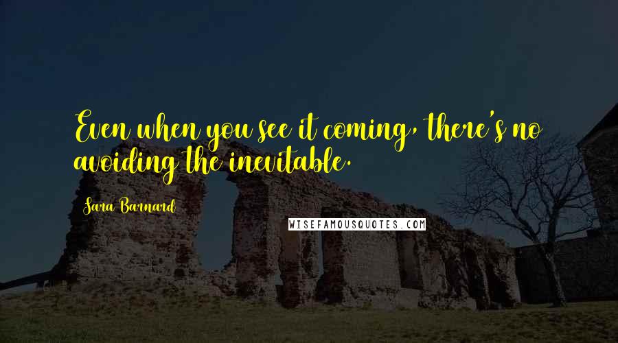 Sara Barnard Quotes: Even when you see it coming, there's no avoiding the inevitable.