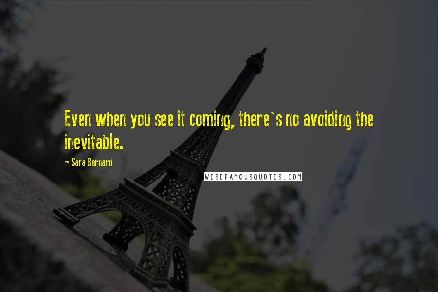 Sara Barnard Quotes: Even when you see it coming, there's no avoiding the inevitable.