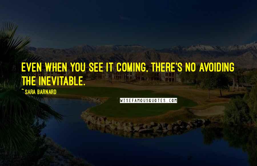 Sara Barnard Quotes: Even when you see it coming, there's no avoiding the inevitable.