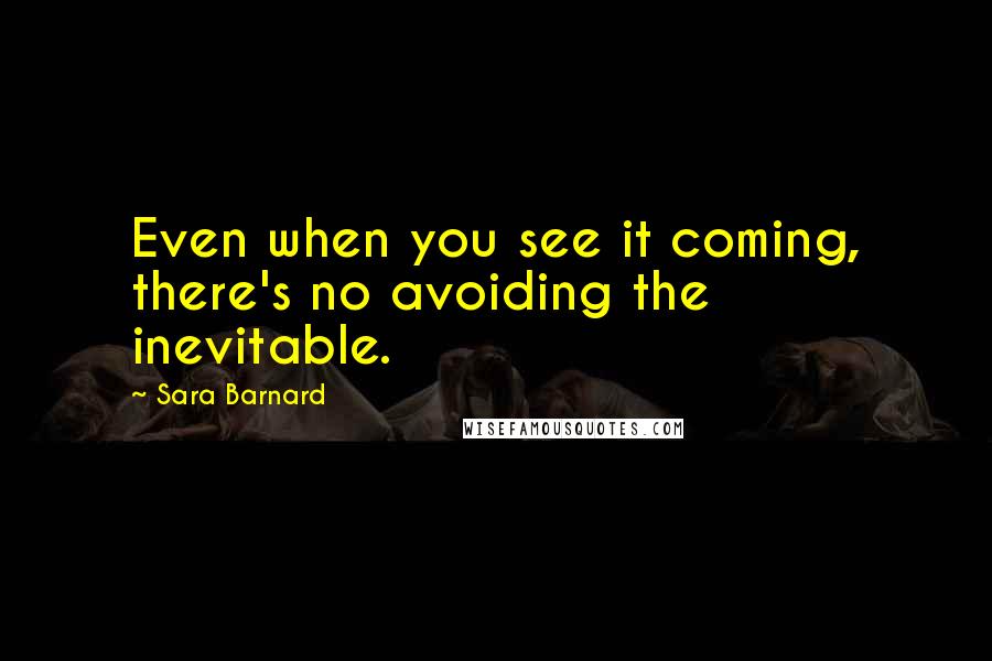 Sara Barnard Quotes: Even when you see it coming, there's no avoiding the inevitable.