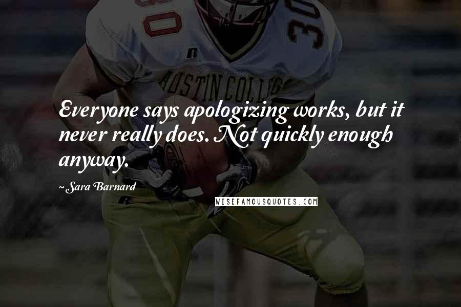 Sara Barnard Quotes: Everyone says apologizing works, but it never really does. Not quickly enough anyway.