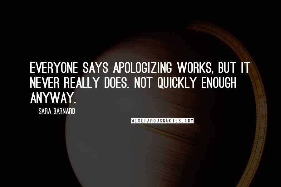 Sara Barnard Quotes: Everyone says apologizing works, but it never really does. Not quickly enough anyway.