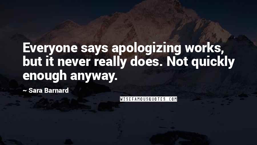 Sara Barnard Quotes: Everyone says apologizing works, but it never really does. Not quickly enough anyway.