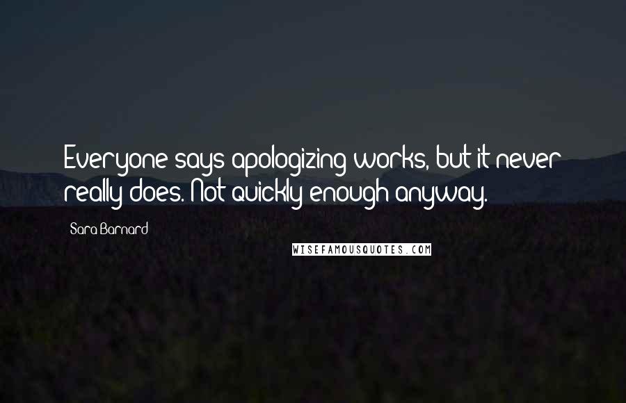 Sara Barnard Quotes: Everyone says apologizing works, but it never really does. Not quickly enough anyway.