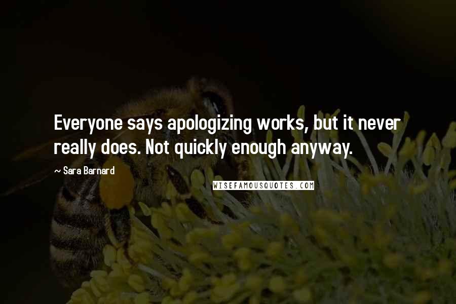 Sara Barnard Quotes: Everyone says apologizing works, but it never really does. Not quickly enough anyway.