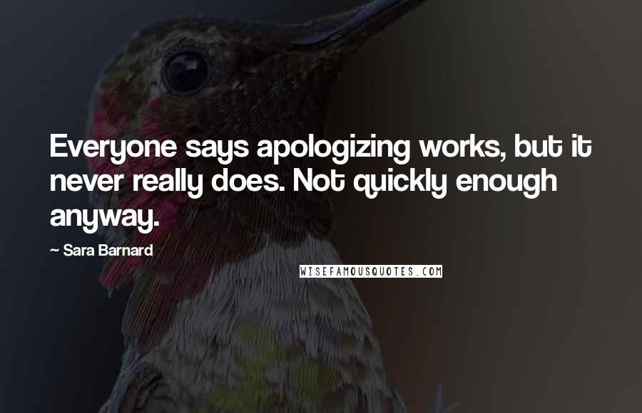 Sara Barnard Quotes: Everyone says apologizing works, but it never really does. Not quickly enough anyway.