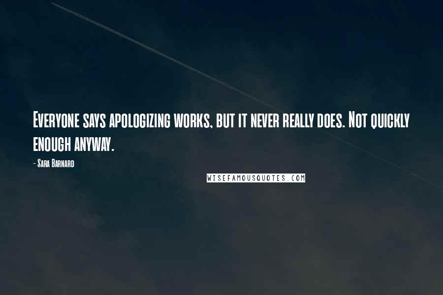 Sara Barnard Quotes: Everyone says apologizing works, but it never really does. Not quickly enough anyway.