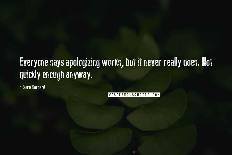 Sara Barnard Quotes: Everyone says apologizing works, but it never really does. Not quickly enough anyway.