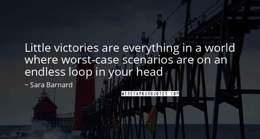 Sara Barnard Quotes: Little victories are everything in a world where worst-case scenarios are on an endless loop in your head