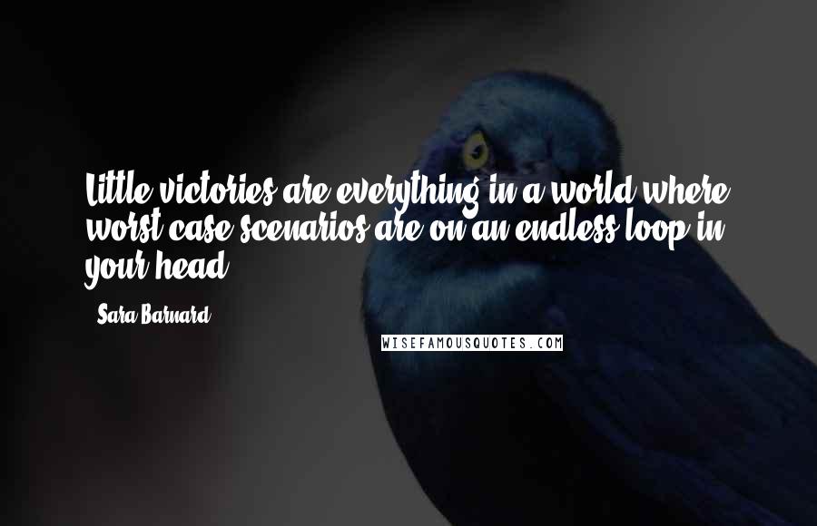 Sara Barnard Quotes: Little victories are everything in a world where worst-case scenarios are on an endless loop in your head