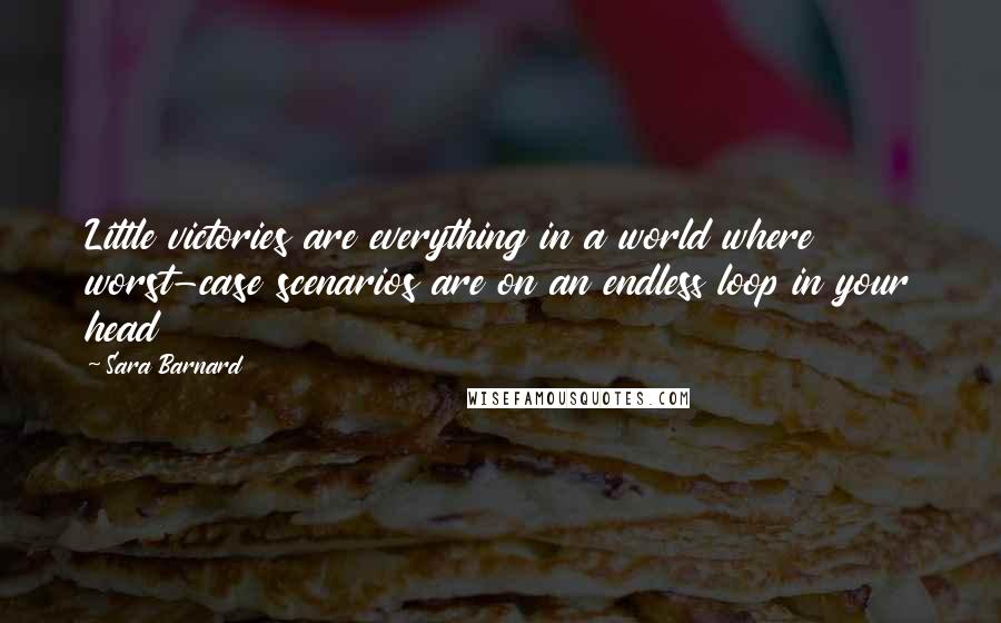 Sara Barnard Quotes: Little victories are everything in a world where worst-case scenarios are on an endless loop in your head