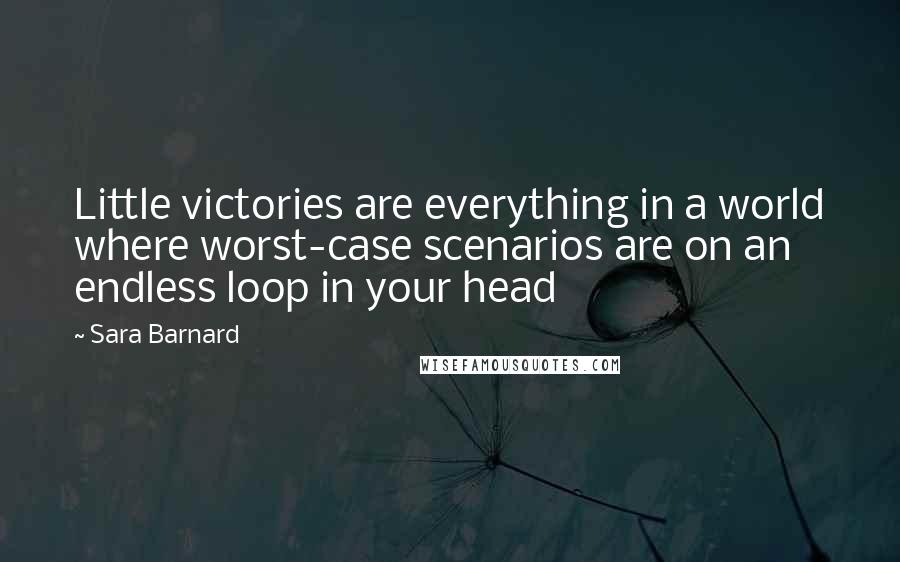 Sara Barnard Quotes: Little victories are everything in a world where worst-case scenarios are on an endless loop in your head