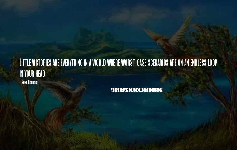 Sara Barnard Quotes: Little victories are everything in a world where worst-case scenarios are on an endless loop in your head