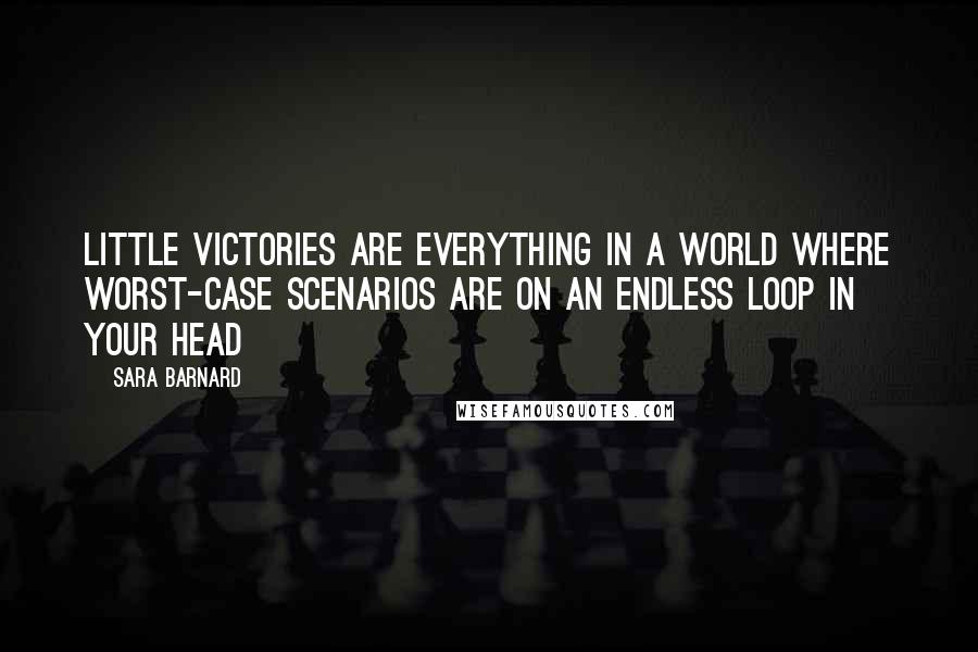 Sara Barnard Quotes: Little victories are everything in a world where worst-case scenarios are on an endless loop in your head