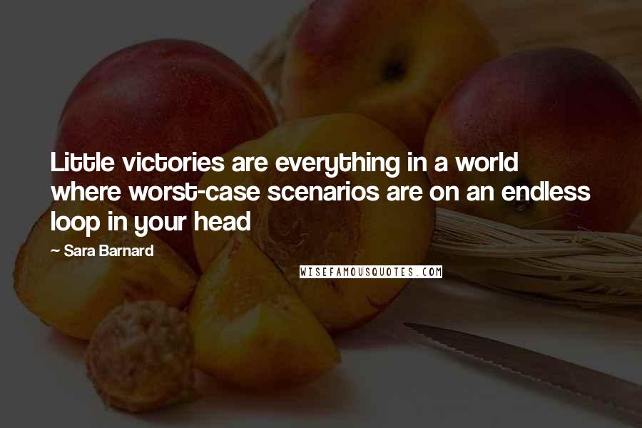 Sara Barnard Quotes: Little victories are everything in a world where worst-case scenarios are on an endless loop in your head