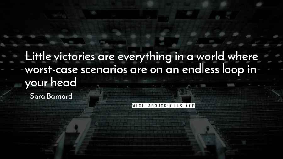 Sara Barnard Quotes: Little victories are everything in a world where worst-case scenarios are on an endless loop in your head