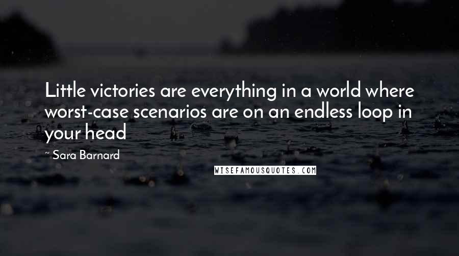 Sara Barnard Quotes: Little victories are everything in a world where worst-case scenarios are on an endless loop in your head