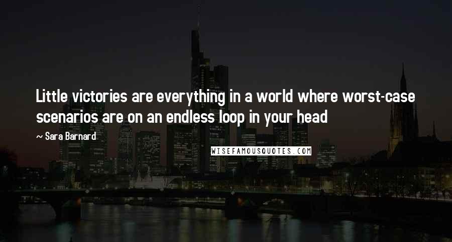 Sara Barnard Quotes: Little victories are everything in a world where worst-case scenarios are on an endless loop in your head