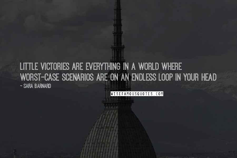 Sara Barnard Quotes: Little victories are everything in a world where worst-case scenarios are on an endless loop in your head