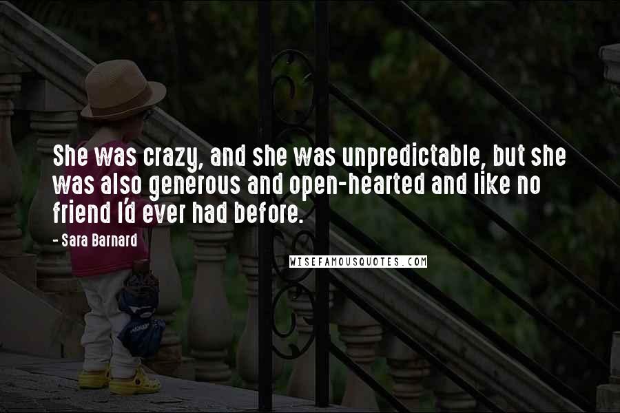 Sara Barnard Quotes: She was crazy, and she was unpredictable, but she was also generous and open-hearted and like no friend I'd ever had before.