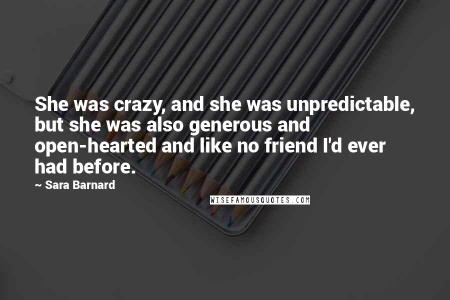 Sara Barnard Quotes: She was crazy, and she was unpredictable, but she was also generous and open-hearted and like no friend I'd ever had before.