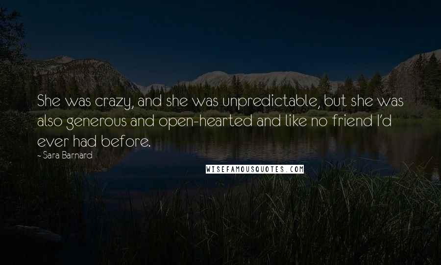 Sara Barnard Quotes: She was crazy, and she was unpredictable, but she was also generous and open-hearted and like no friend I'd ever had before.