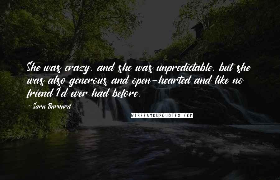 Sara Barnard Quotes: She was crazy, and she was unpredictable, but she was also generous and open-hearted and like no friend I'd ever had before.