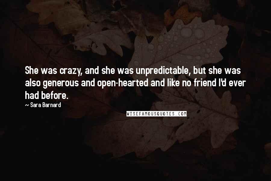 Sara Barnard Quotes: She was crazy, and she was unpredictable, but she was also generous and open-hearted and like no friend I'd ever had before.
