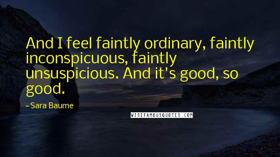 Sara Baume Quotes: And I feel faintly ordinary, faintly inconspicuous, faintly unsuspicious. And it's good, so good.