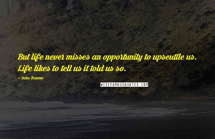 Sara Baume Quotes: But life never misses an opportunity to upscuttle us. Life likes to tell us it told us so.
