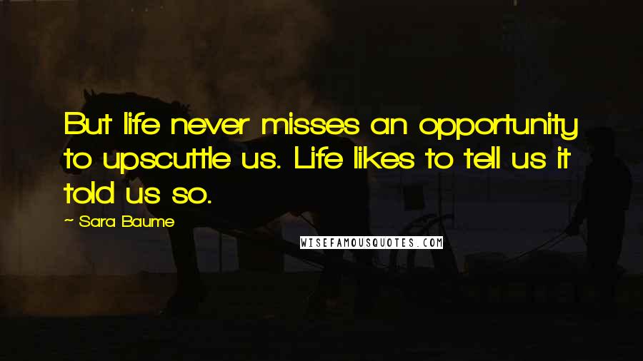 Sara Baume Quotes: But life never misses an opportunity to upscuttle us. Life likes to tell us it told us so.