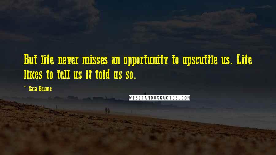 Sara Baume Quotes: But life never misses an opportunity to upscuttle us. Life likes to tell us it told us so.