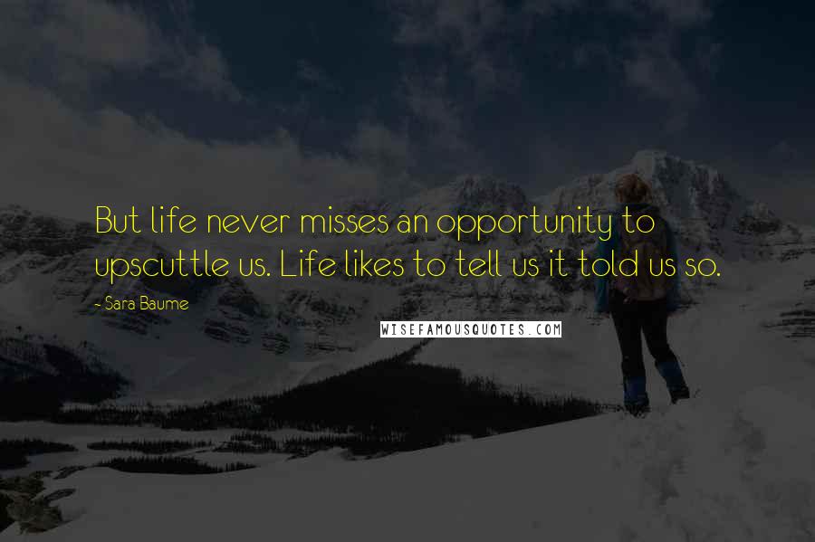 Sara Baume Quotes: But life never misses an opportunity to upscuttle us. Life likes to tell us it told us so.