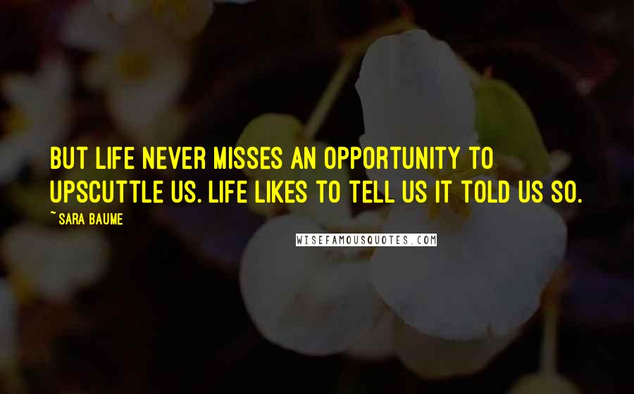 Sara Baume Quotes: But life never misses an opportunity to upscuttle us. Life likes to tell us it told us so.