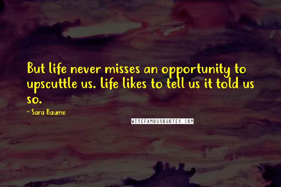 Sara Baume Quotes: But life never misses an opportunity to upscuttle us. Life likes to tell us it told us so.