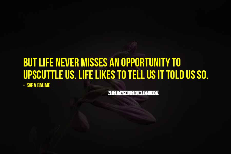 Sara Baume Quotes: But life never misses an opportunity to upscuttle us. Life likes to tell us it told us so.
